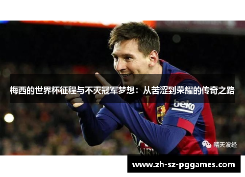 梅西的世界杯征程与不灭冠军梦想:从苦涩到荣耀的传奇之路 梅西的世界杯征程与不灭冠军梦想:从苦涩到荣耀的传奇之路