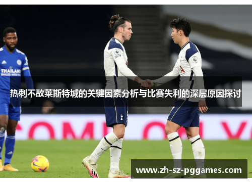 热刺不敌莱斯特城的关键因素分析与比赛失利的深层原因探讨 热刺不敌莱斯特城的关键因素分析与比赛失利的深层原因探讨