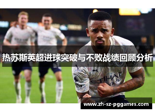 热苏斯英超进球突破与不败战绩回顾分析