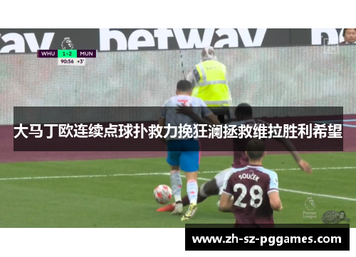 大马丁欧连续点球扑救力挽狂澜拯救维拉胜利希望